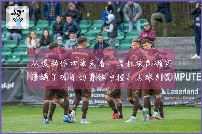 从慢动作回放来看，马杜埃凯确实遭遇了对手的身体冲撞，点球判罚是合理的