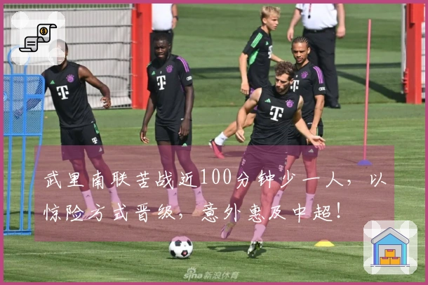 武里南联苦战近100分钟少一人，以惊险方式晋级，意外惠及中超！