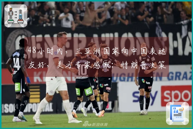 48小时内，三亚洲国家向中国表达友好，美方专家感慨：特朗普决策失误