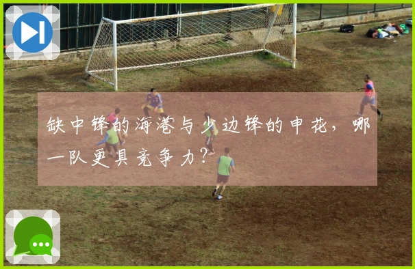 缺中锋的海港与少边锋的申花，哪一队更具竞争力？