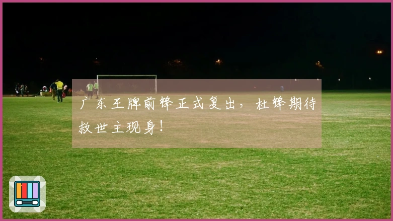 广东王牌前锋正式复出，杜锋期待救世主现身！