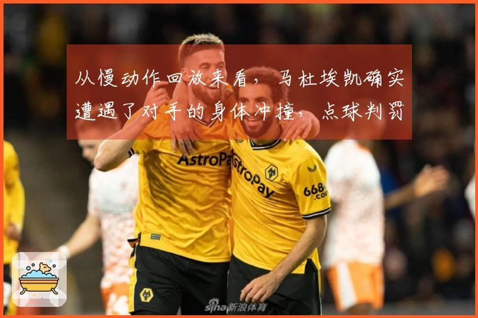 从慢动作回放来看，马杜埃凯确实遭遇了对手的身体冲撞，点球判罚是合理的