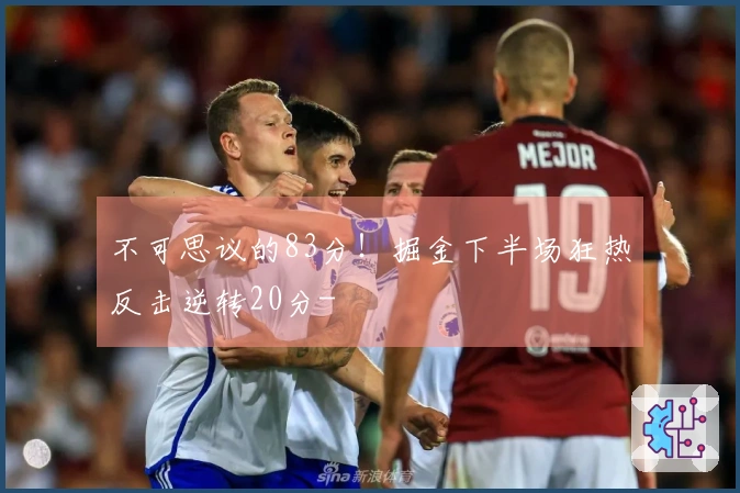 不可思议的83分！掘金下半场狂热反击逆转20分-