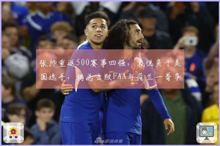 张帅重返500赛事四强,袁悦负于美国选手,梅总击败FAA与荷兰一哥争夺冠军