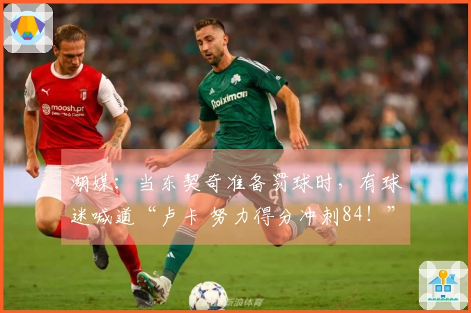 湖媒：当东契奇准备罚球时，有球迷喊道“卢卡 努力得分冲刺84！”