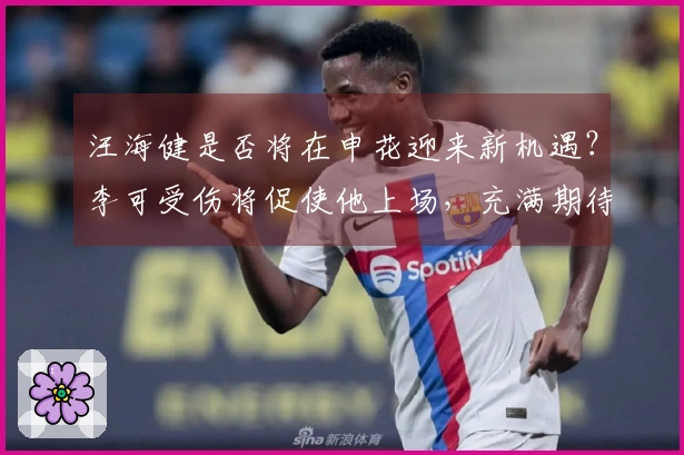 汪海健是否将在申花迎来新机遇？李可受伤将促使他上场，充满期待。