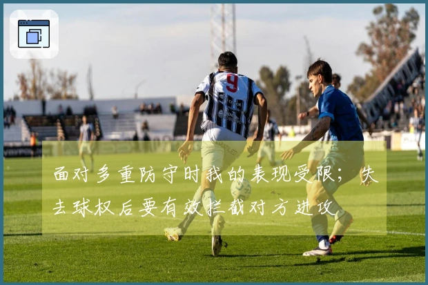 面对多重防守时我的表现受限；失去球权后要有效拦截对方进攻