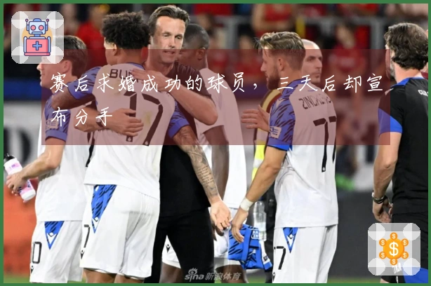 赛后求婚成功的球员，三天后却宣布分手