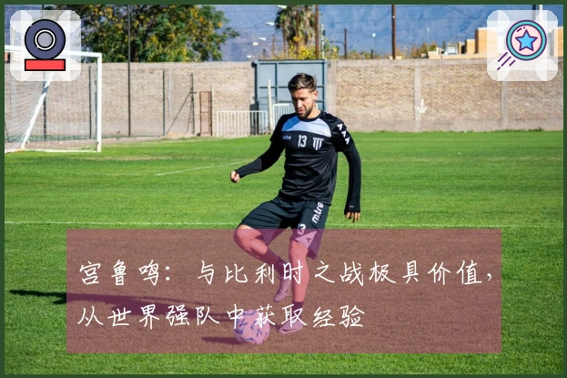 宫鲁鸣：与比利时之战极具价值，从世界强队中获取经验